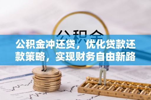 镇赉公积金冲还贷，优化贷款还款策略，实现财务自由新路径