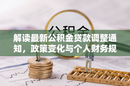 镇赉解读最新公积金贷款调整通知，政策变化与个人财务规划