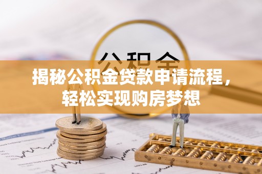 镇赉揭秘公积金贷款申请流程，轻松实现购房梦想