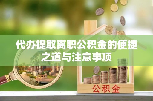 镇赉代办提取离职公积金的便捷之道与注意事项