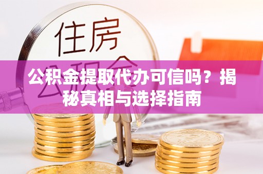 镇赉公积金提取代办可信吗？揭秘真相与选择指南