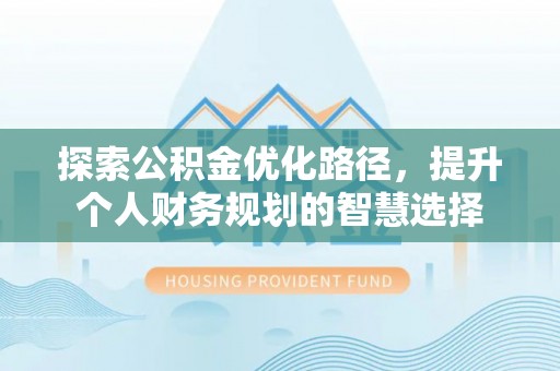 镇赉探索公积金优化路径，提升个人财务规划的智慧选择