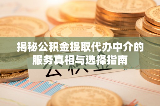 镇赉揭秘公积金提取代办中介的服务真相与选择指南