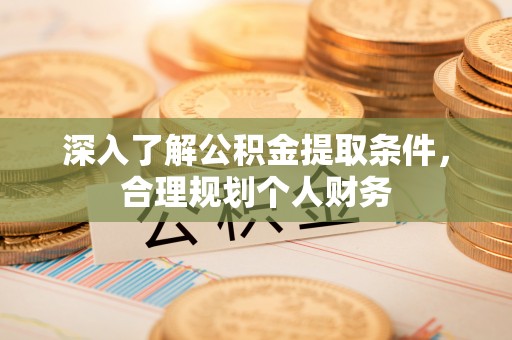 镇赉深入了解公积金提取条件，合理规划个人财务