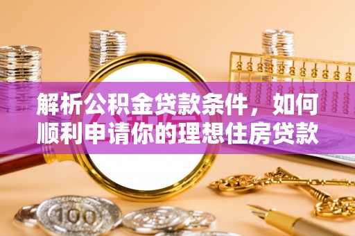 镇赉解析公积金贷款条件，如何顺利申请你的理想住房贷款