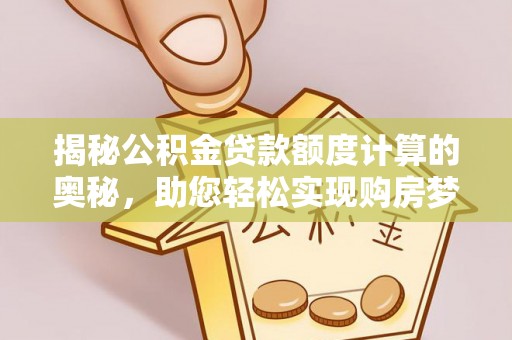 镇赉揭秘公积金贷款额度计算的奥秘，助您轻松实现购房梦想