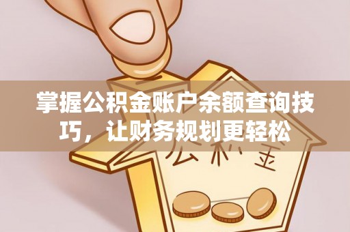 镇赉掌握公积金账户余额查询技巧，让财务规划更轻松