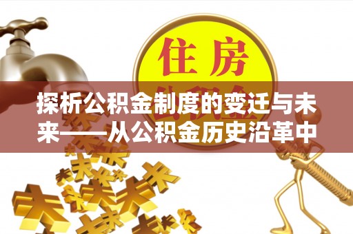 镇赉探析公积金制度的变迁与未来——从公积金历史沿革中读懂社会福利发展