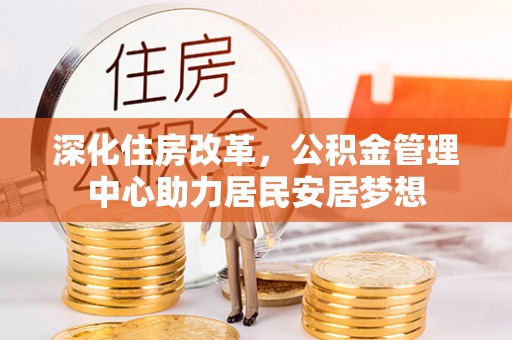 镇赉深化住房改革，公积金管理中心助力居民安居梦想