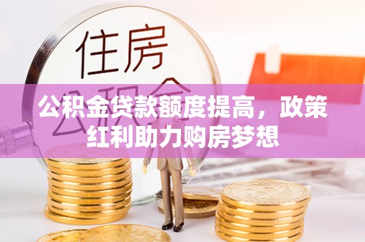 镇赉公积金贷款额度提高，政策红利助力购房梦想