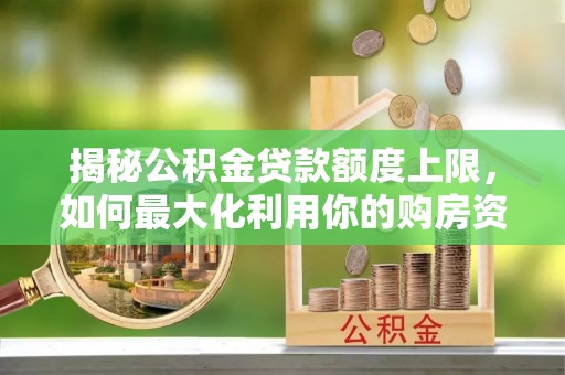 镇赉揭秘公积金贷款额度上限，如何最大化利用你的购房资金？