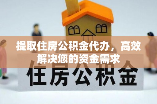 镇赉提取住房公积金代办，高效解决您的资金需求