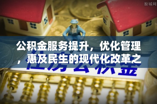 镇赉公积金服务提升，优化管理，惠及民生的现代化改革之路