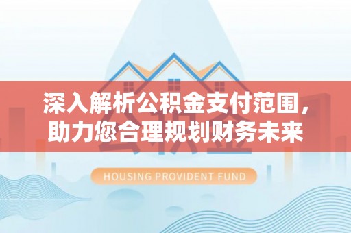 镇赉深入解析公积金支付范围，助力您合理规划财务未来
