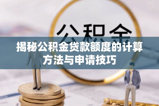 镇赉揭秘公积金贷款额度的计算方法与申请技巧