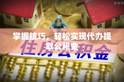 镇赉掌握技巧，轻松实现代办提取公积金