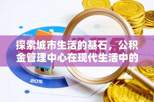 镇赉探索城市生活的基石，公积金管理中心在现代生活中的重要角色