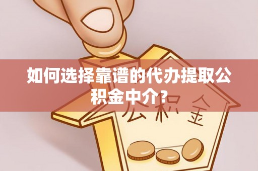 镇赉如何选择靠谱的代办提取公积金中介？
