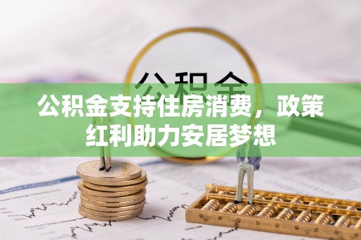 镇赉公积金支持住房消费，政策红利助力安居梦想