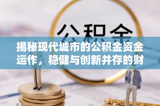 镇赉揭秘现代城市的公积金资金运作，稳健与创新并存的财富管理之道