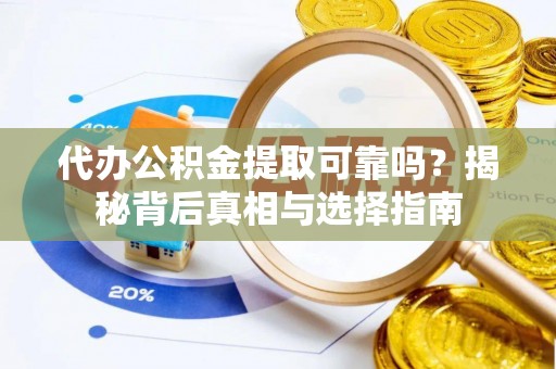 镇赉代办公积金提取可靠吗？揭秘背后真相与选择指南
