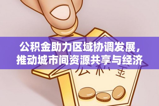 镇赉公积金助力区域协调发展，推动城市间资源共享与经济均衡发展