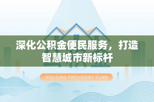镇赉深化公积金便民服务，打造智慧城市新标杆