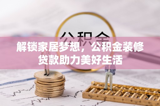 镇赉解锁家居梦想，公积金装修贷款助力美好生活