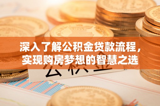镇赉深入了解公积金贷款流程，实现购房梦想的智慧之选