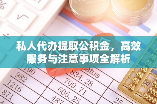 镇赉私人代办提取公积金，高效服务与注意事项全解析