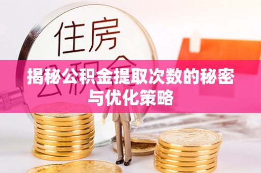 镇赉揭秘公积金提取次数的秘密与优化策略