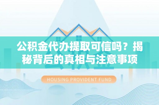 镇赉公积金代办提取可信吗？揭秘背后的真相与注意事项