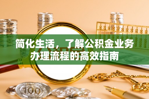 镇赉简化生活，了解公积金业务办理流程的高效指南