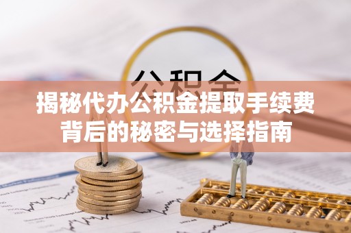 镇赉揭秘代办公积金提取手续费背后的秘密与选择指南