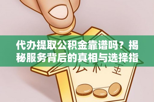 镇赉代办提取公积金靠谱吗？揭秘服务背后的真相与选择指南