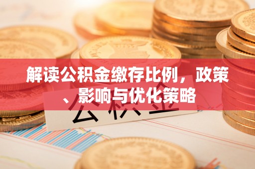 镇赉解读公积金缴存比例，政策、影响与优化策略