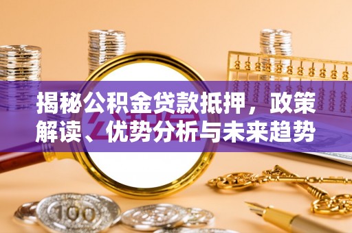 镇赉揭秘公积金贷款抵押，政策解读、优势分析与未来趋势
