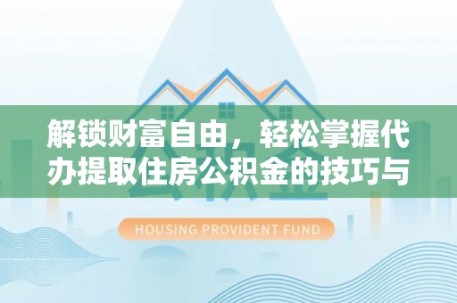 镇赉解锁财富自由，轻松掌握代办提取住房公积金的技巧与攻略
