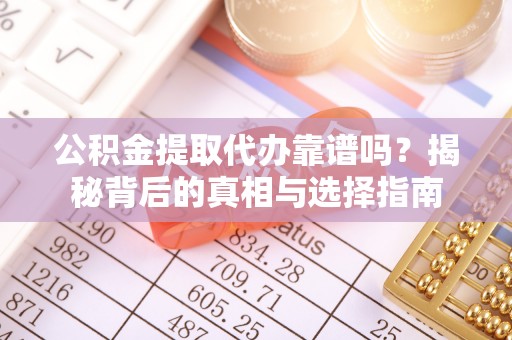 镇赉公积金提取代办靠谱吗？揭秘背后的真相与选择指南