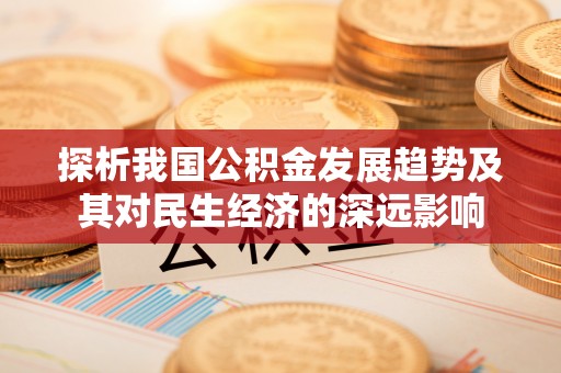 镇赉探析我国公积金发展趋势及其对民生经济的深远影响