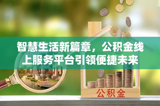 镇赉智慧生活新篇章，公积金线上服务平台引领便捷未来