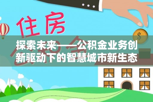 镇赉探索未来——公积金业务创新驱动下的智慧城市新生态