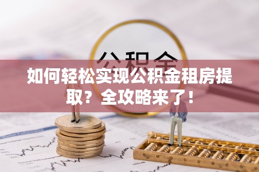 镇赉如何轻松实现公积金租房提取？全攻略来了！
