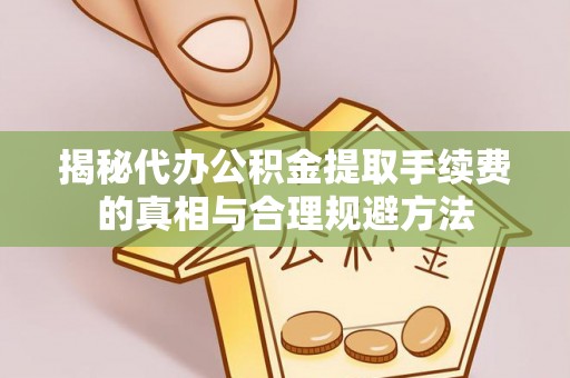 镇赉揭秘代办公积金提取手续费的真相与合理规避方法