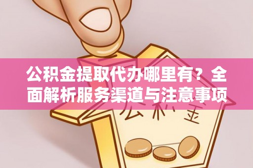 镇赉公积金提取代办哪里有？全面解析服务渠道与注意事项