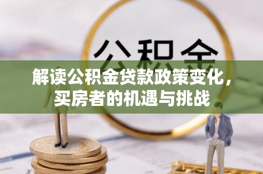 镇赉解读公积金贷款政策变化，买房者的机遇与挑战