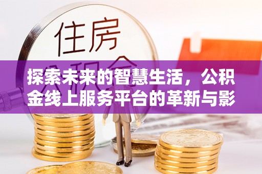 镇赉探索未来的智慧生活，公积金线上服务平台的革新与影响