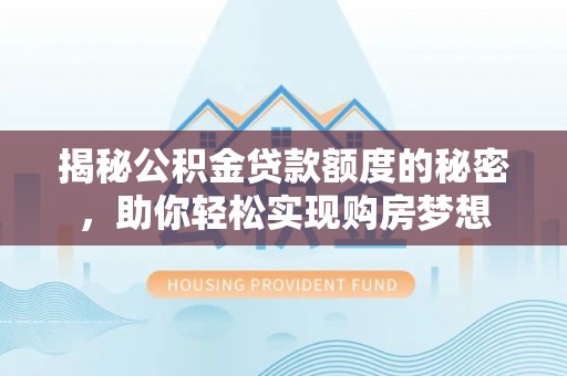 镇赉揭秘公积金贷款额度的秘密，助你轻松实现购房梦想