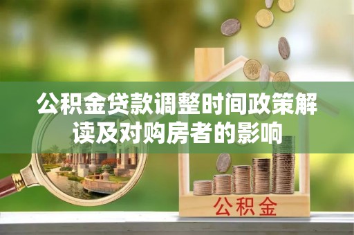 镇赉公积金贷款调整时间政策解读及对购房者的影响