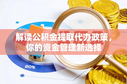 镇赉解读公积金提取代办政策，你的资金管理新选择